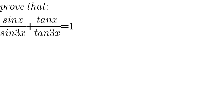 prove that:  ((sinx)/(sin3x))+((tanx)/(tan3x))=1  