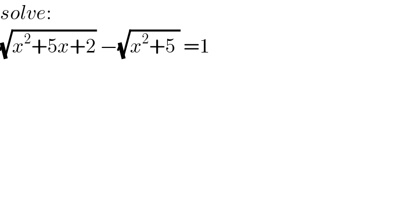 solve:  (√(x^2 +5x+2)) −(√(x^2 +5 )) =1  