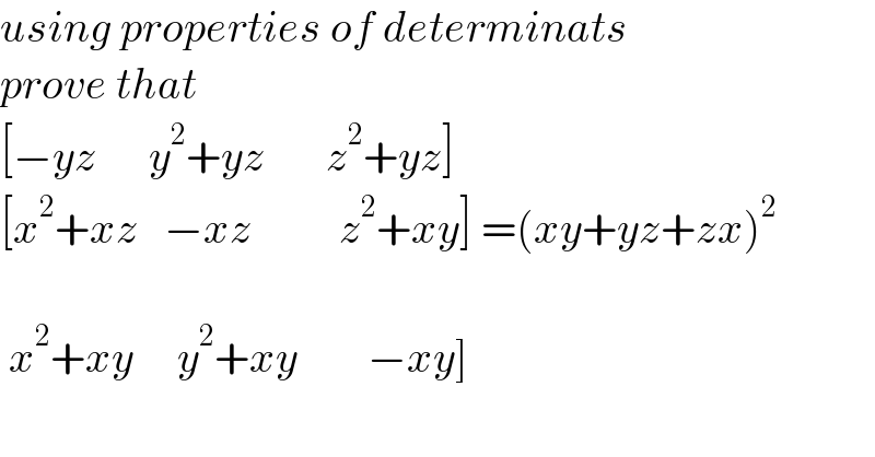using properties of determinats  prove that  [−yz      y^2 +yz       z^2 +yz]  [x^2 +xz   −xz          z^2 +xy] =(xy+yz+zx)^2      x^2 +xy     y^2 +xy        −xy]  