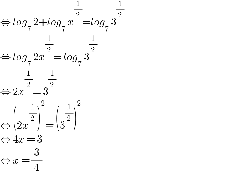⇔ log_7  2+log_7  x^(1/2) =log_7  3^(1/2)   ⇔ log_7  2x^(1/2) = log_7  3^(1/2)   ⇔ 2x^(1/2) = 3^(1/2)   ⇔ (2x^(1/2) )^2 = (3^(1/2) )^2   ⇔ 4x = 3  ⇔ x = (3/4)  