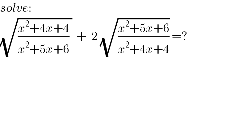 solve:  (√(((x^2 +4x+4)/(x^2 +5x+6)) ))  +  2 (√((x^2 +5x+6)/(x^2 +4x+4))) =?  