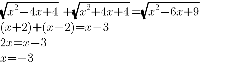 (√(x^2 −4x+4))  +(√(x^2 +4x+4)) =(√(x^2 −6x+9))  (x+2)+(x−2)=x−3  2x=x−3  x=−3  