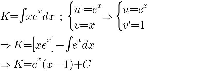 K=∫xe^x dx  ;   { ((u′=e^x )),((v=x)) :}⇒  { ((u=e^x )),((v′=1)) :}  ⇒ K=[xe^x ]−∫e^x dx  ⇒ K=e^x (x−1)+C  