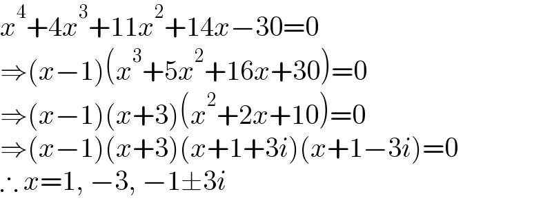 x^4 +4x^3 +11x^2 +14x−30=0  ⇒(x−1)(x^3 +5x^2 +16x+30)=0  ⇒(x−1)(x+3)(x^2 +2x+10)=0  ⇒(x−1)(x+3)(x+1+3i)(x+1−3i)=0  ∴ x=1, −3, −1±3i  