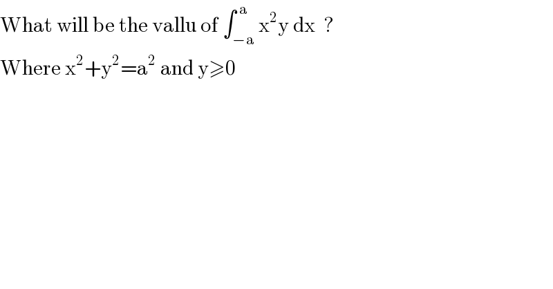 What will be the vallu of ∫_(−a) ^( a) x^2 y dx  ?  Where x^2 +y^2 =a^2  and y≥0  