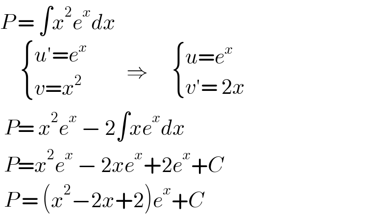 P = ∫x^2 e^x dx        { ((u′=e^x )),((v=x^2 )) :}          ⇒       { ((u=e^x )),((v′= 2x)) :}   P= x^2 e^x  − 2∫xe^x dx   P=x^2 e^x  − 2xe^x +2e^x +C   P = (x^2 −2x+2)e^x +C  