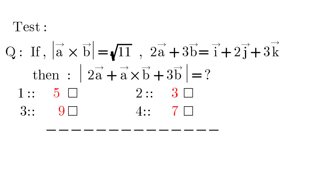        Test :    Q :   If ,  ∣a^→  × b^→ ∣ = (√(11))   ,   2a^→  + 3b^→ = i^→ + 2j^→ + 3k^(→ )                then   :   ∣  2a^→  + a^→ ×b^→  + 3b^→  ∣ = ?         1 ::       5   □                       2 ::       3  □               3::         9 □                       4::        7  □                     −−−−−−−−−−−−−−                  