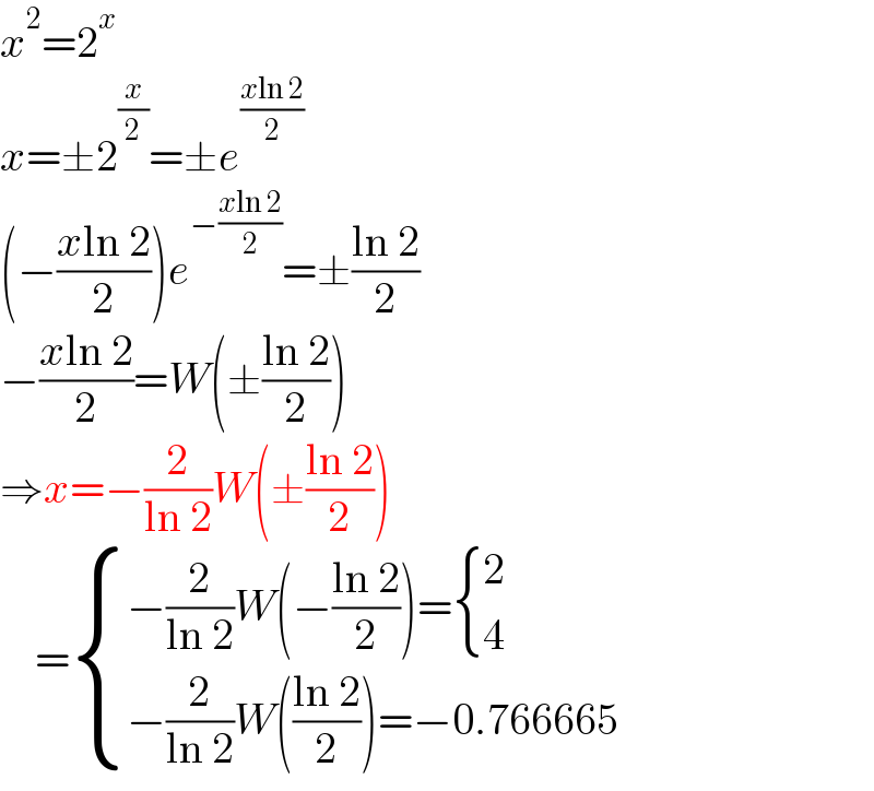 x^2 =2^x   x=±2^(x/2) =±e^((xln 2)/2)   (−((xln 2)/2))e^(−((xln 2)/2)) =±((ln 2)/2)  −((xln 2)/2)=W(±((ln 2)/2))  ⇒x=−(2/(ln 2))W(±((ln 2)/2))      = { ((−(2/(ln 2))W(−((ln 2)/2))= { (2),(4) :})),((−(2/(ln 2))W(((ln 2)/2))=−0.766665)) :}  