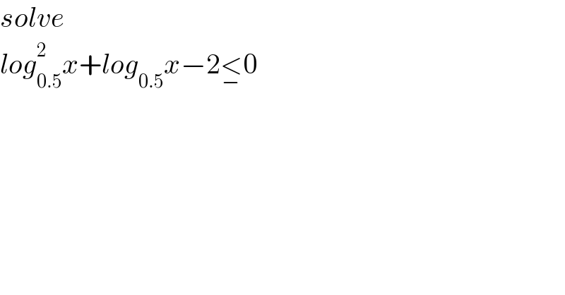 solve  log_(0.5) ^2 x+log_(0.5) x−2<_− 0  