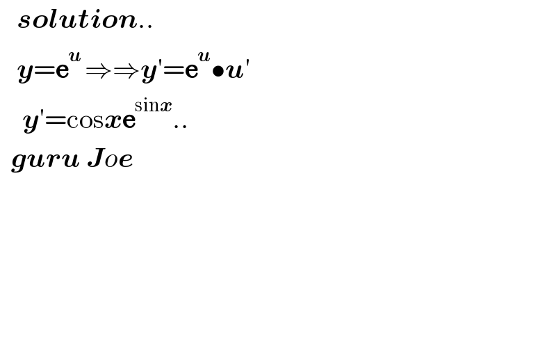    solution..     y=e^(u ) ⇒⇒y′=e^u •u′      y′=cosxe^(sinx) ..    guru Joe            