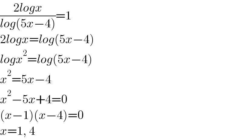 ((2logx)/(log(5x−4)))=1  2logx=log(5x−4)  logx^2 =log(5x−4)  x^2 =5x−4  x^2 −5x+4=0  (x−1)(x−4)=0  x=1, 4  