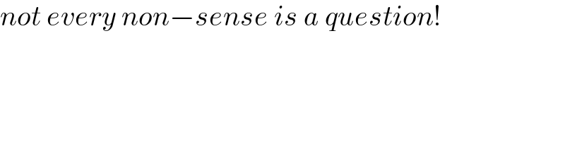 not every non−sense is a question!  