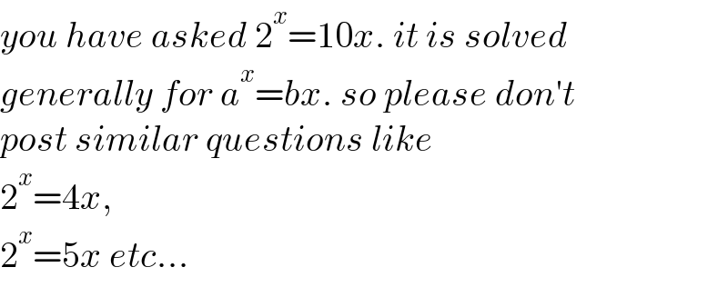 you have asked 2^x =10x. it is solved  generally for a^x =bx. so please don′t   post similar questions like  2^x =4x,   2^x =5x etc...  