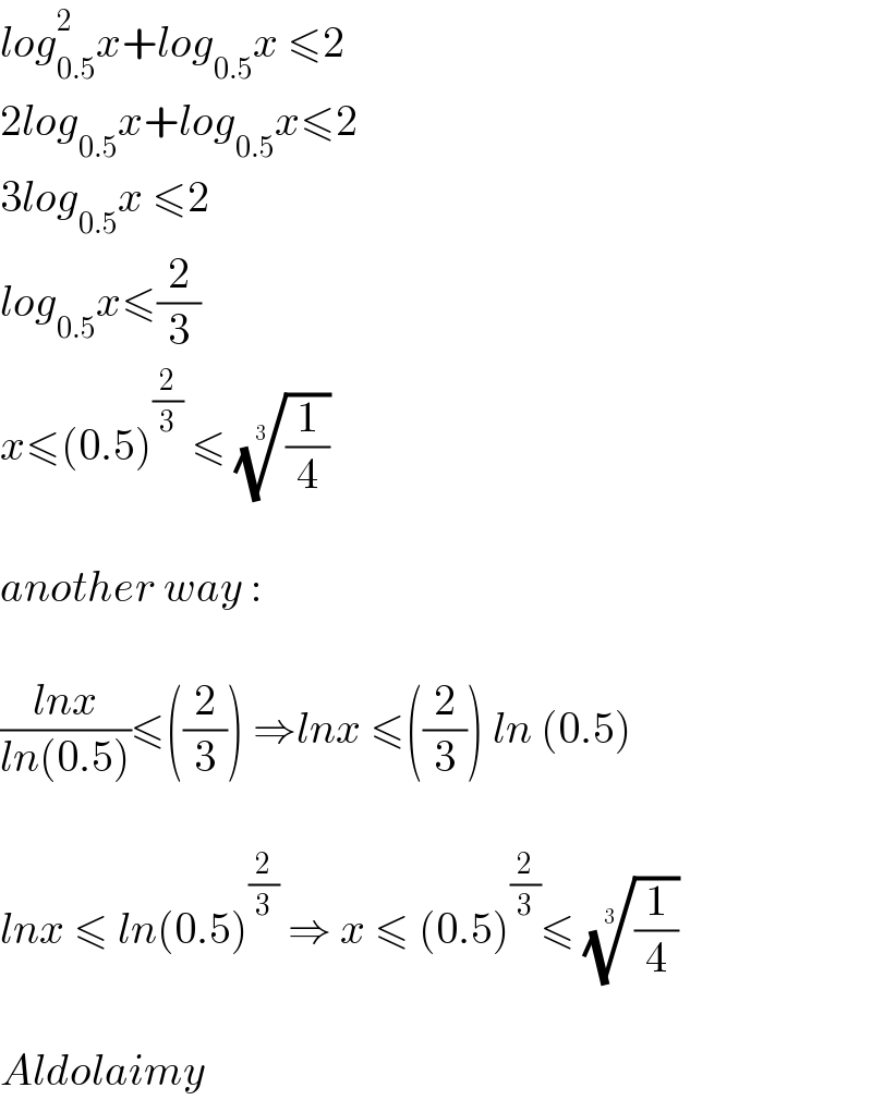 log_(0.5) ^2 x+log_(0.5) x ≤2  2log_(0.5) x+log_(0.5) x≤2  3log_(0.5) x ≤2   log_(0.5) x≤(2/3)  x≤(0.5)^(2/3)  ≤ ((1/4))^(1/3)      another way :    ((lnx)/(ln(0.5)))≤((2/3)) ⇒lnx ≤((2/3)) ln (0.5)    lnx ≤ ln(0.5)^(2/3)  ⇒ x ≤ (0.5)^(2/3) ≤ ((1/4))^(1/3)     Aldolaimy  