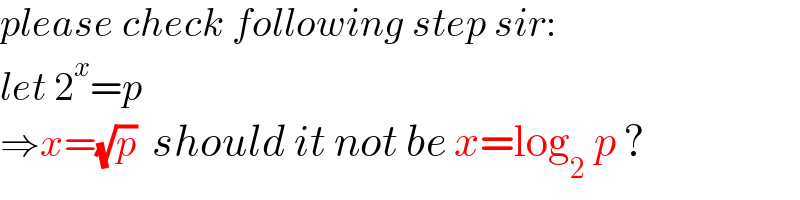 please check following step sir:  let 2^x =p  ⇒x=(√p)  should it not be x=log_2  p ?  