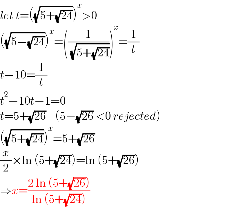 let t=((√(5+(√(24)))))^x >0  ((√(5−(√(24)))))^x =((1/( (√(5+(√(24)))))))^x =(1/t)  t−10=(1/t)  t^2 −10t−1=0  t=5+(√(26))    (5−(√(26)) <0 rejected)  ((√(5+(√(24)))))^x =5+(√(26))  (x/2)×ln (5+(√(24)))=ln (5+(√(26)))  ⇒x=((2 ln (5+(√(26))))/(ln (5+(√(24)))))  