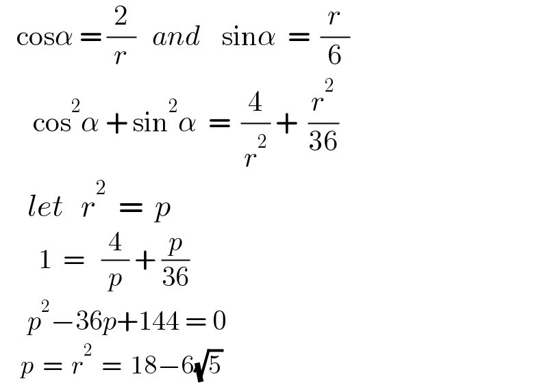    cosα = (2/r)   and    sinα  =  (r/6)         cos^2 α + sin^2 α  =  (4/r^2 ) +  (r^2 /(36))       let   r^2   =  p         1  =   (4/p) + (p/(36))       p^2 −36p+144 = 0       p  =  r^2   =  18−6(√5)  