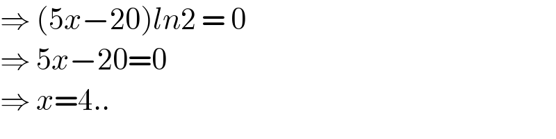 ⇒ (5x−20)ln2 = 0  ⇒ 5x−20=0  ⇒ x=4..  