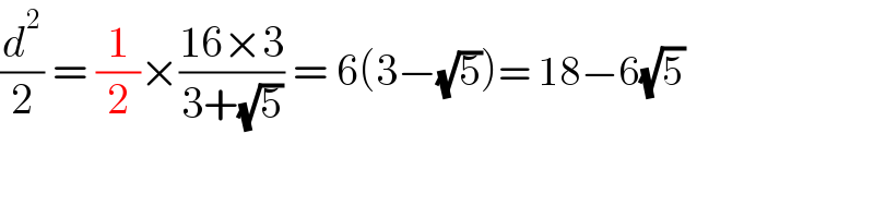 (d^2 /2) = (1/2)×((16×3)/(3+(√5))) = 6(3−(√5))= 18−6(√5)  
