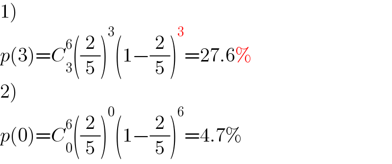1)  p(3)=C_3 ^6 ((2/5))^3 (1−(2/5))^3 =27.6%  2)  p(0)=C_0 ^6 ((2/5))^0 (1−(2/5))^6 =4.7%  