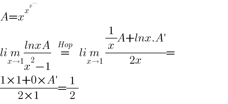 A=x^x^x^(....)     lim_(x→1) ((lnxA)/(x^2 −1))   =^(Hop)    lim_(x→1)  (((1/x)A+lnx.A′)/(2x))=  ((1×1+0×A′)/(2×1))=(1/2)  