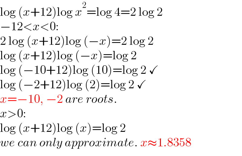 log (x+12)log x^2 =log 4=2 log 2  −12<x<0:  2 log (x+12)log (−x)=2 log 2  log (x+12)log (−x)=log 2  log (−10+12)log (10)=log 2 ✓  log (−2+12)log (2)=log 2 ✓  x=−10, −2 are roots.  x>0:  log (x+12)log (x)=log 2  we can only approximate. x≈1.8358  