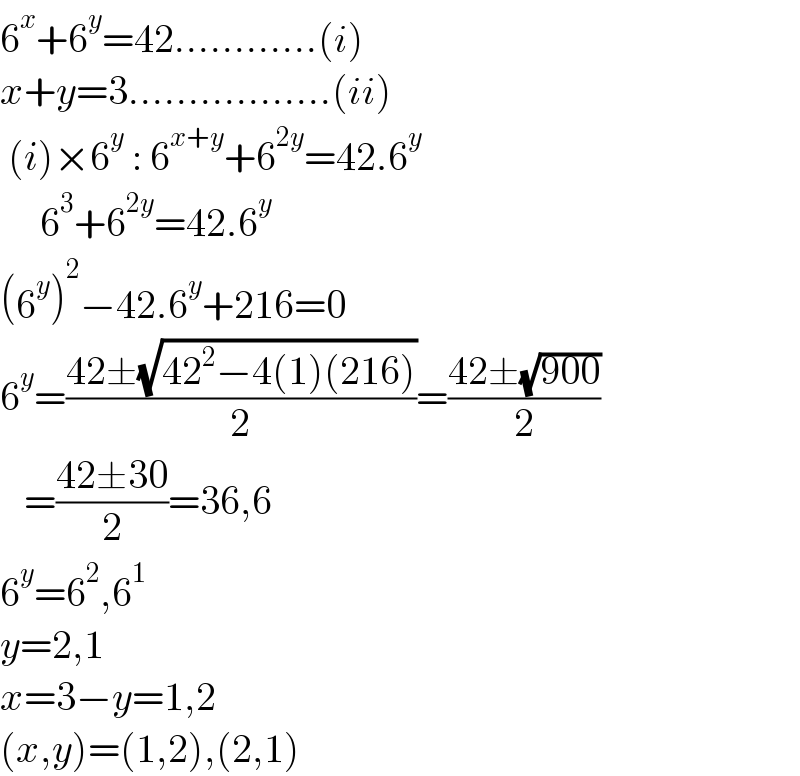 6^x +6^y =42............(i)  x+y=3.................(ii)   (i)×6^y  : 6^(x+y) +6^(2y) =42.6^y        6^3 +6^(2y) =42.6^y   (6^y )^2 −42.6^y +216=0  6^y =((42±(√(42^2 −4(1)(216))))/2)=((42±(√(900)))/2)     =((42±30)/2)=36,6  6^y =6^2 ,6^1   y=2,1  x=3−y=1,2  (x,y)=(1,2),(2,1)  