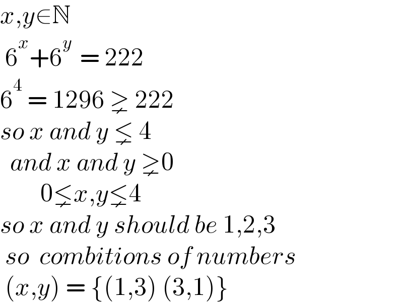 x,y∈N   6^x +6^(y )  = 222  6^4  = 1296 ⪈ 222  so x and y ⪇ 4    and x and y ⪈0          0⪇x,y⪇4  so x and y should be 1,2,3   so  combitions of numbers   (x,y) = {(1,3) (3,1)}  