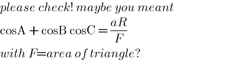 please check! maybe you meant  cosA + cosB cosC = ((aR)/F)  with F=area of triangle?  