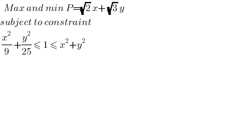   Max and min P=(√2) x+ (√3) y  subject to constraint    (x^2 /9) +(y^2 /(25)) ≤ 1 ≤ x^2 +y^2   