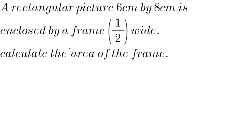 A rectangular picture 6cm by 8cm is  enclosed by a frame ((1/2)) wide.   calculate the[area of the frame.  