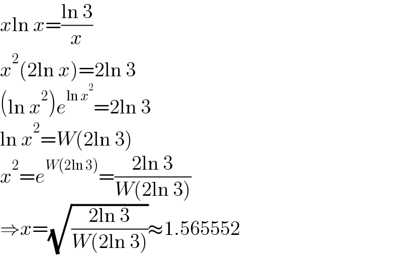 xln x=((ln 3)/x)  x^2 (2ln x)=2ln 3  (ln x^2 )e^(ln x^2 ) =2ln 3  ln x^2 =W(2ln 3)  x^2 =e^(W(2ln 3)) =((2ln 3)/(W(2ln 3)))  ⇒x=(√((2ln 3)/(W(2ln 3))))≈1.565552  