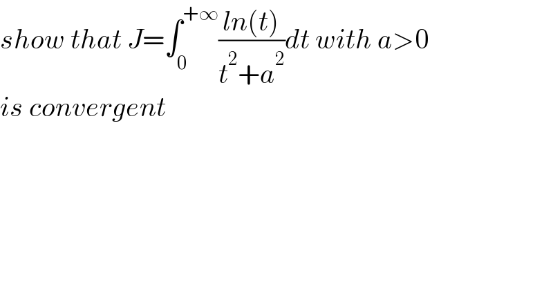 show that J=∫_0 ^(+∞) ((ln(t))/(t^2 +a^2 ))dt with a>0  is convergent  