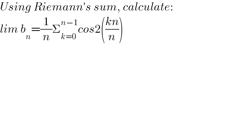 Using Riemann′s sum, calculate:  lim b_n =(1/n)Σ_(k=0) ^(n−1) cos2(((kn)/n))  
