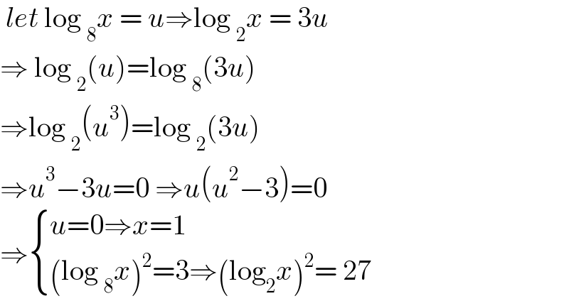  let log _8 x = u⇒log _2 x = 3u  ⇒ log _2 (u)=log _8 (3u)  ⇒log _2 (u^3 )=log _2 (3u)  ⇒u^3 −3u=0 ⇒u(u^2 −3)=0  ⇒ { ((u=0⇒x=1)),(((log _8 x)^2 =3⇒(log_2 x)^2 = 27 )) :}  