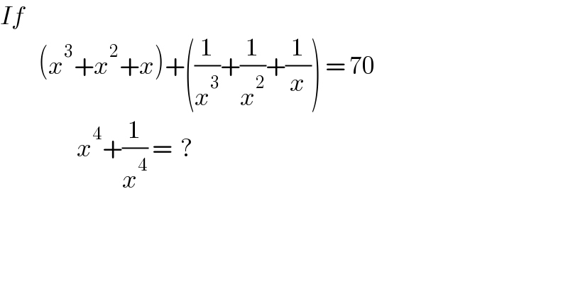If            (x^3 +x^2 +x)+((1/x^3 )+(1/x^2 )+(1/x)) = 70                    x^4 +(1/x^4 ) =  ?  