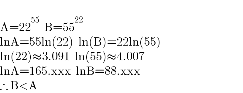   A=22^(55)   B=55^(22)   lnA=55ln(22)  ln(B)=22ln(55)  ln(22)≈3.091  ln(55)≈4.007  lnA=165.xxx  lnB=88.xxx  ∴ B<A  