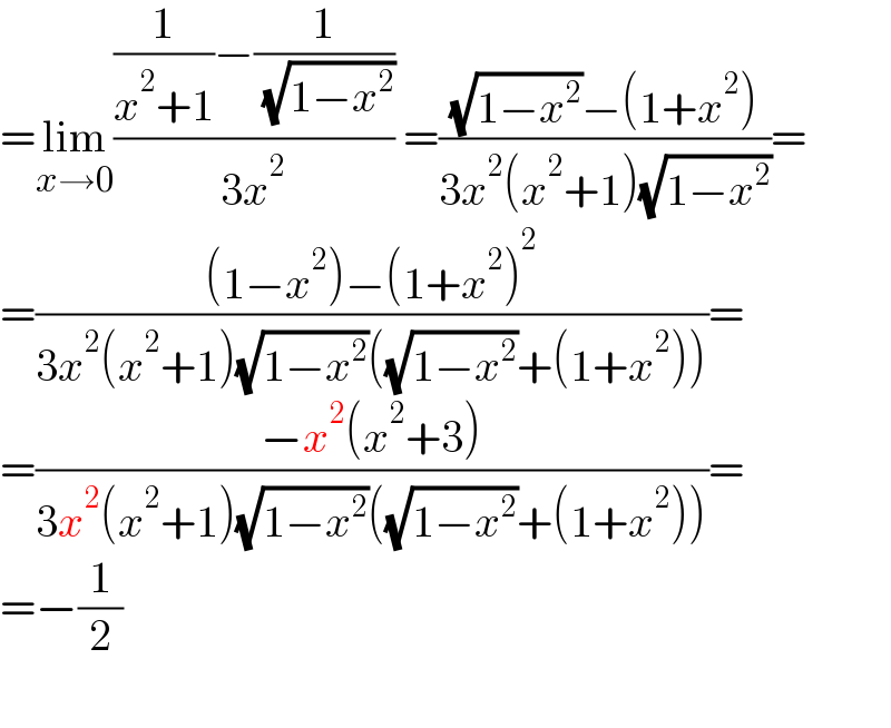 =lim_(x→0) (((1/(x^2 +1))−(1/( (√(1−x^2 )))))/(3x^2 )) =(((√(1−x^2 ))−(1+x^2 ))/(3x^2 (x^2 +1)(√(1−x^2 ))))=  =(((1−x^2 )−(1+x^2 )^2 )/(3x^2 (x^2 +1)(√(1−x^2 ))((√(1−x^2 ))+(1+x^2 ))))=  =((−x^2 (x^2 +3))/(3x^2 (x^2 +1)(√(1−x^2 ))((√(1−x^2 ))+(1+x^2 ))))=  =−(1/2)    