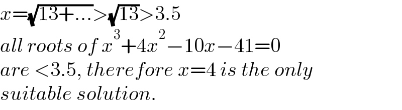 x=(√(13+...))>(√(13))>3.5  all roots of x^3 +4x^2 −10x−41=0   are <3.5, therefore x=4 is the only  suitable solution.  