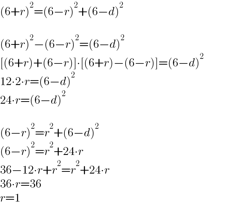 (6+r)^2 =(6−r)^2 +(6−d)^2     (6+r)^2 −(6−r)^2 =(6−d)^2   [(6+r)+(6−r)]∙[(6+r)−(6−r)]=(6−d)^2   12∙2∙r=(6−d)^2   24∙r=(6−d)^2     (6−r)^2 =r^2 +(6−d)^2   (6−r)^2 =r^2 +24∙r  36−12∙r+r^2 =r^2 +24∙r  36∙r=36  r=1  