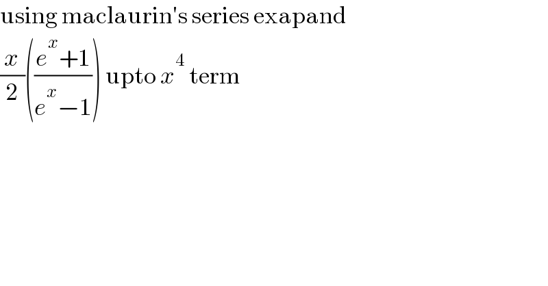 using maclaurin′s series exapand  (x/2)(((e^x +1)/(e^x −1))) upto x^4  term  