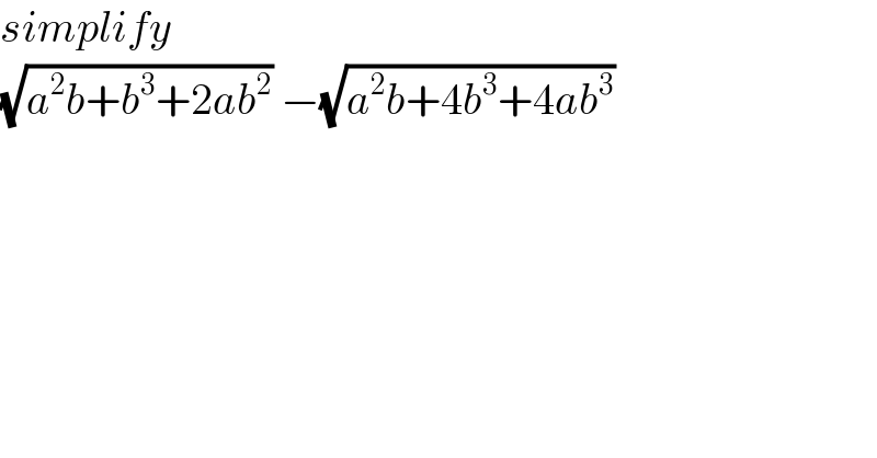 simplify  (√(a^2 b+b^3 +2ab^2 )) −(√(a^2 b+4b^3 +4ab^3 ))  