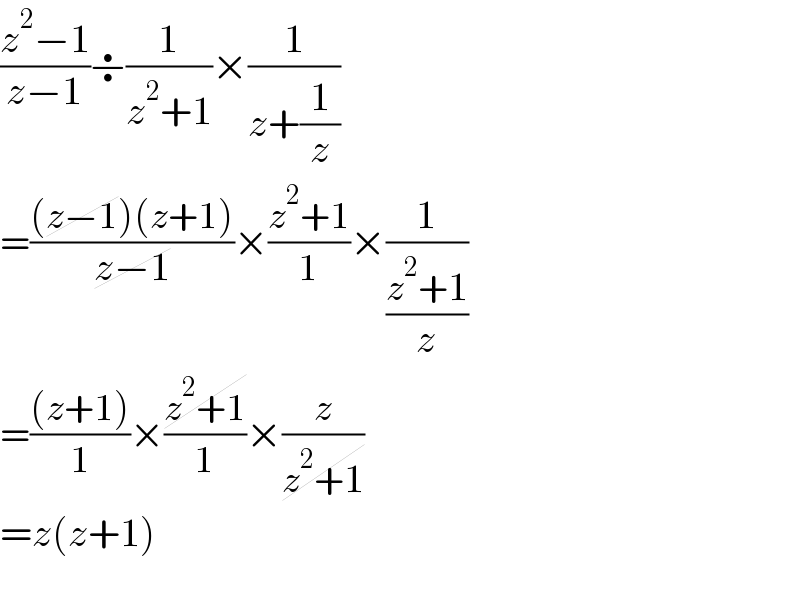 ((z^2 −1)/(z−1))÷(1/(z^2 +1))×(1/(z+(1/z)))  =(((z−1)(z+1))/(z−1))×((z^2 +1)/1)×(1/((z^2 +1)/z))  =(((z+1))/1)×((z^2 +1)/1)×(z/(z^2 +1))  =z(z+1)    