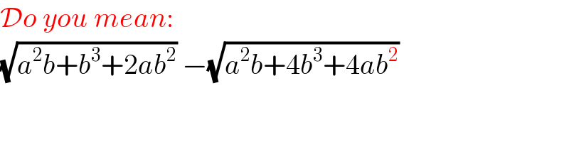 Do you mean:  (√(a^2 b+b^3 +2ab^2 )) −(√(a^2 b+4b^3 +4ab^2 ))  
