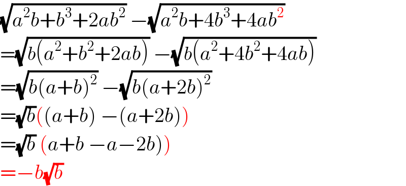 (√(a^2 b+b^3 +2ab^2 )) −(√(a^2 b+4b^3 +4ab^2 ))  =(√(b(a^2 +b^2 +2ab))) −(√(b(a^2 +4b^2 +4ab)))  =(√(b(a+b)^2 )) −(√(b(a+2b)^2 ))  =(√b)((a+b) −(a+2b))  =(√b) (a+b −a−2b))  =−b(√b)  