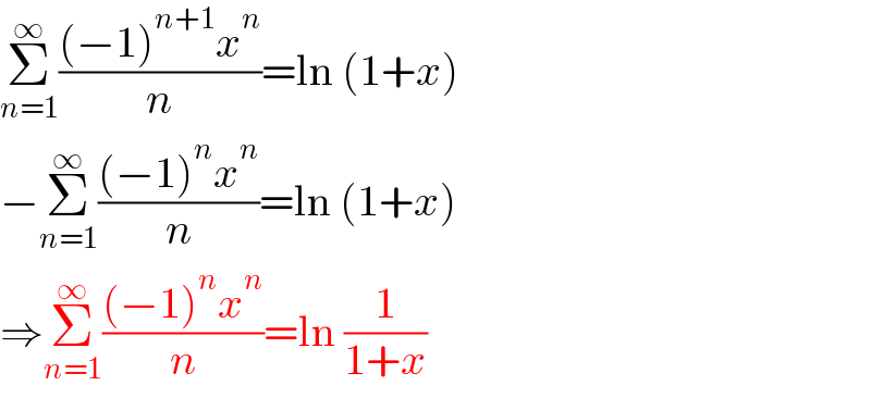 Σ_(n=1) ^∞ (((−1)^(n+1) x^n )/n)=ln (1+x)  −Σ_(n=1) ^∞ (((−1)^n x^n )/n)=ln (1+x)  ⇒Σ_(n=1) ^∞ (((−1)^n x^n )/n)=ln (1/(1+x))  