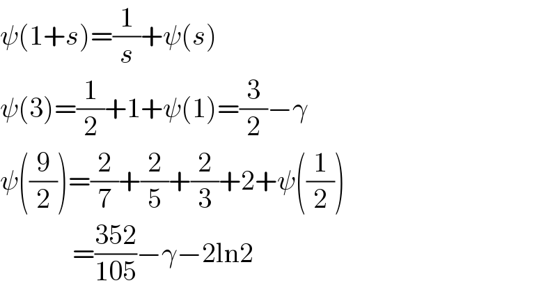 ψ(1+s)=(1/s)+ψ(s)  ψ(3)=(1/2)+1+ψ(1)=(3/2)−γ  ψ((9/2))=(2/7)+(2/5)+(2/3)+2+ψ((1/2))               =((352)/(105))−γ−2ln2  