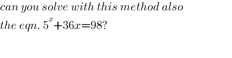 can you solve with this method also  the eqn. 5^x +36x=98?  