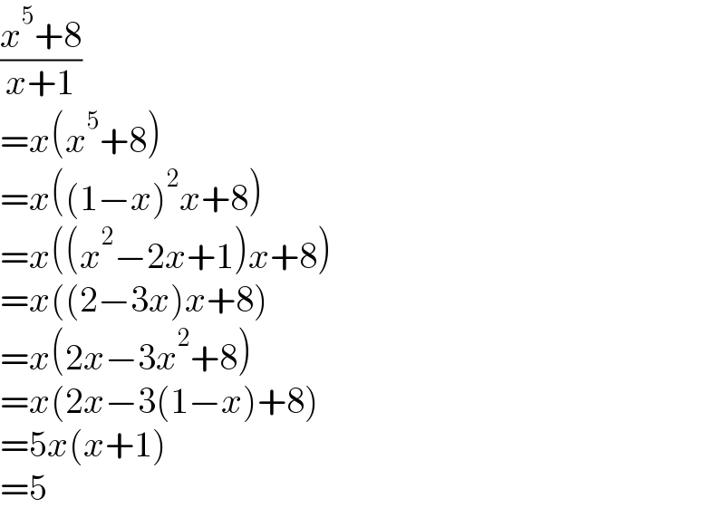 ((x^5 +8)/(x+1))  =x(x^5 +8)  =x((1−x)^2 x+8)  =x((x^2 −2x+1)x+8)  =x((2−3x)x+8)  =x(2x−3x^2 +8)  =x(2x−3(1−x)+8)  =5x(x+1)  =5  