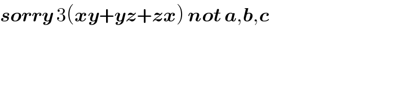 sorry 3(xy+yz+zx) not a,b,c  